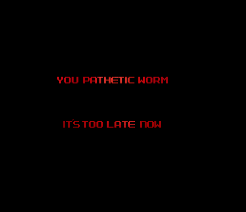 “YOU PATHETIC WORM IT’S TOO LATE NOW”